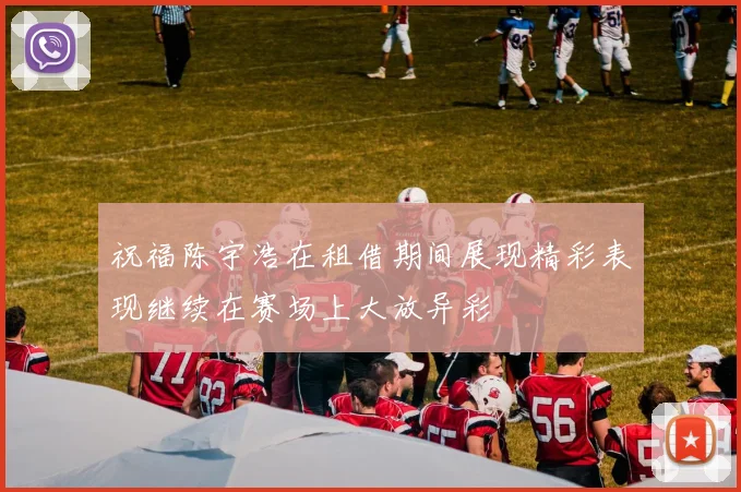 祝福陈宇浩在租借期间展现精彩表现继续在赛场上大放异彩