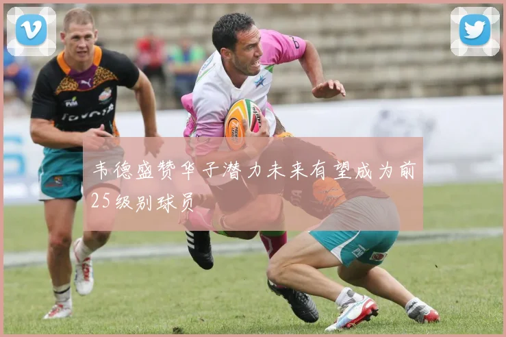韦德盛赞华子潜力未来有望成为前25级别球员