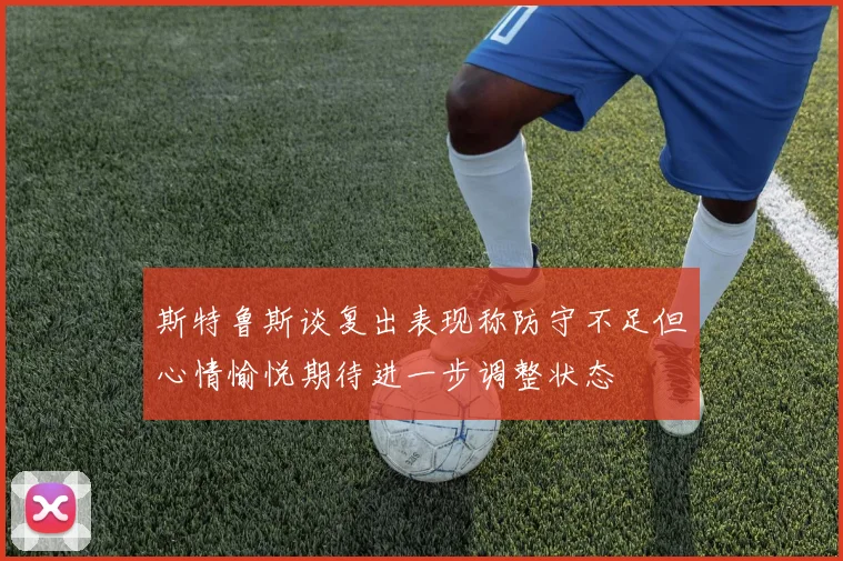 斯特鲁斯谈复出表现称防守不足但心情愉悦期待进一步调整状态