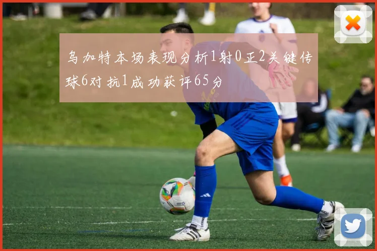 乌加特本场表现分析1射0正2关键传球6对抗1成功获评65分