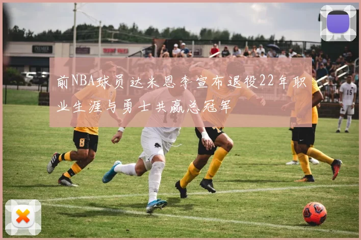 前NBA球员达米恩李宣布退役22年职业生涯与勇士共赢总冠军
