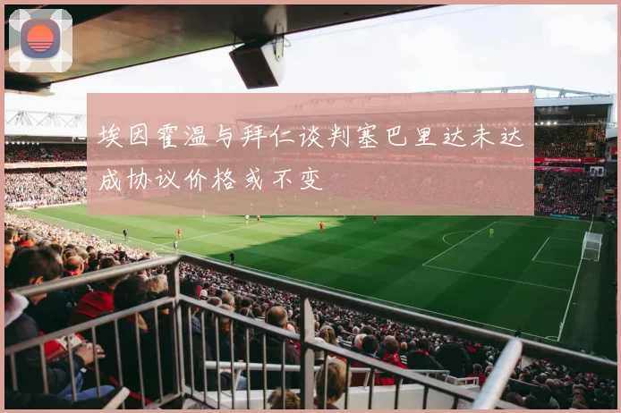 埃因霍温与拜仁谈判塞巴里达未达成协议价格或不变