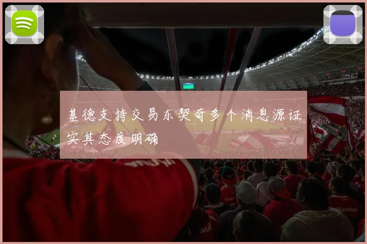 基德支持交易东契奇多个消息源证实其态度明确