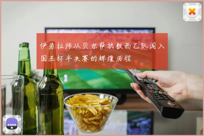 伊劳拉师从贝尔萨执教西乙队闯入国王杯半决赛的辉煌历程